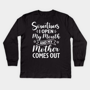 Sometimes I Open My Mouth and My Mother Comes Out Kids Long Sleeve T-Shirt